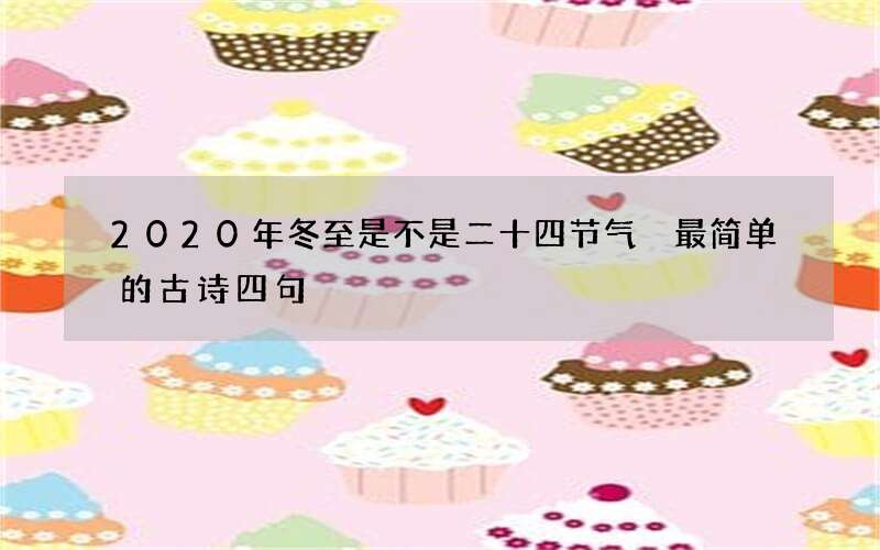 2020年冬至是不是二十四节气 最简单的古诗四句